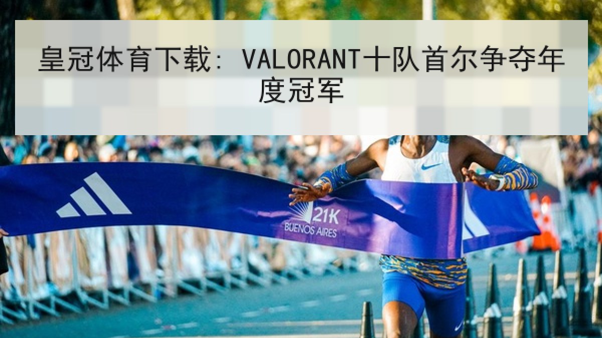 皇冠体育下载: VALORANT十队首尔争夺年度冠军 皇冠体育下载: VALORANT十队首尔争夺年度冠军