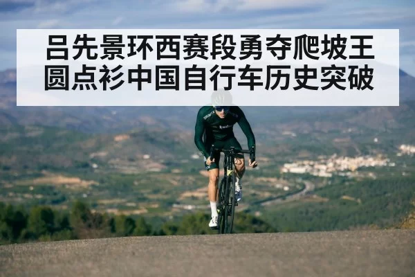 吕先景环西赛段勇夺爬坡王圆点衫中国自行车历史突破