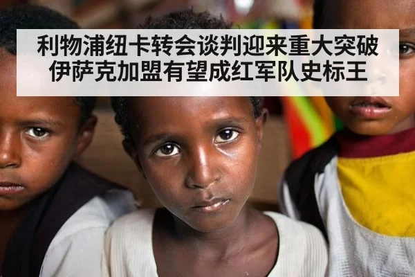 利物浦纽卡转会谈判迎来重大突破 伊萨克加盟有望成红军队史标王